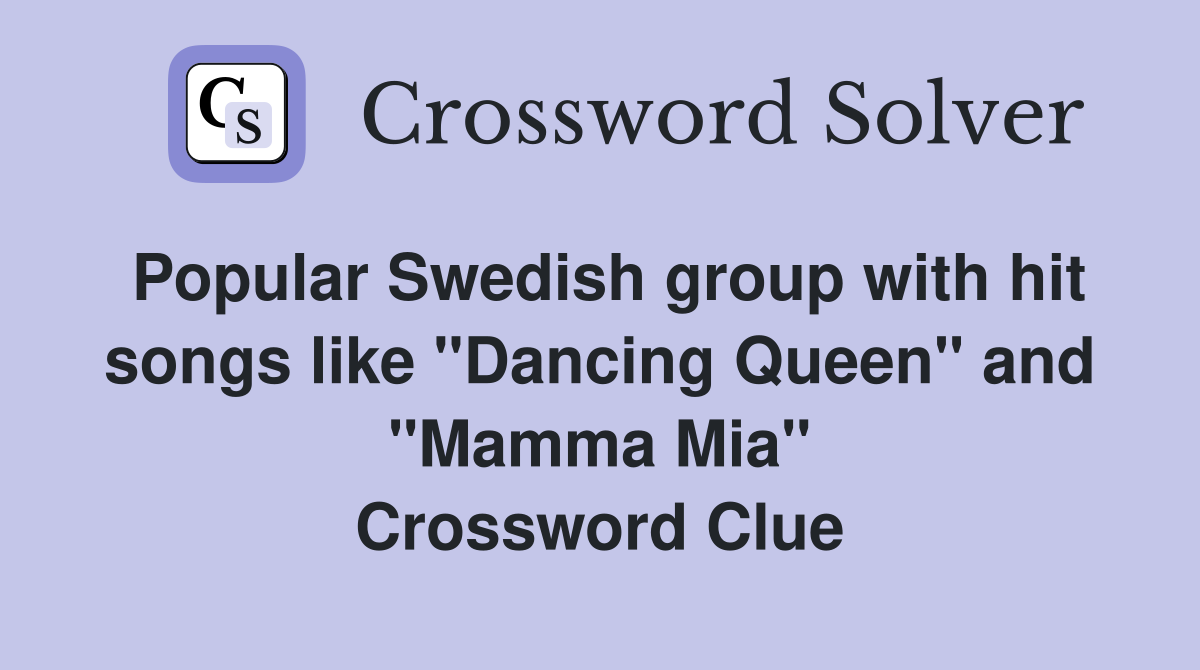 Popular Swedish group with hit songs like "Dancing Queen" and "Mamma Mia" Crossword Clue